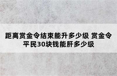 距离赏金令结束能升多少级 赏金令平民30块钱能肝多少级